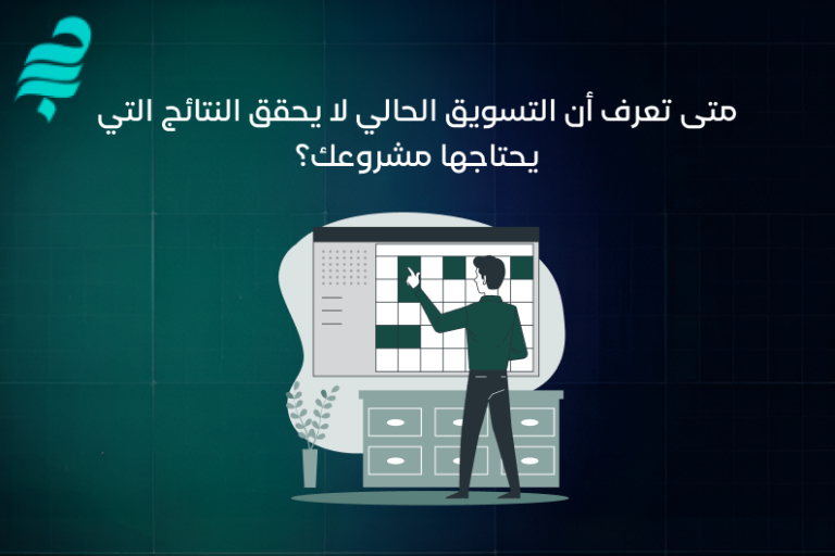 متى تعرف أن التسويق الحالي لا يحقق النتائج التي يحتاجها مشروعك؟